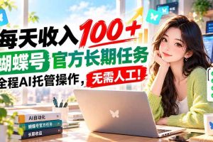 （20630期）每天收入100＋， 蝴蝶号官方长期任务， 全程ai托管操作，无需人工！