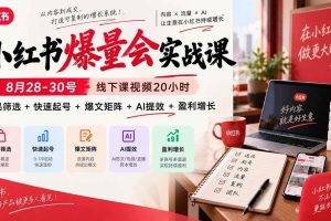 （20618期）小红书爆量会实战课-更新9月23：线下课视频20小时，爆品筛选+快速起号+爆文矩阵+AI提效+盈利增长