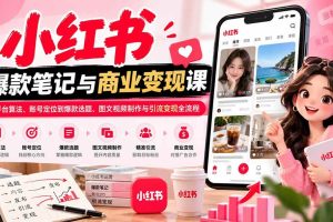 (20709期)2026小红书爆款笔记与商业变现课:从平台算法、账号定位到爆款选题、图文视频制作与引流变现全流程