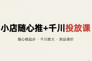 威威妈·小店随心推+千川投放课(更新)