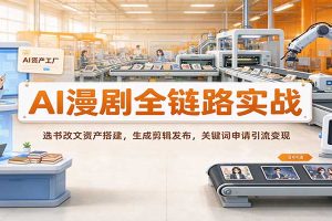 AI漫剧全链路实战：选书改文资产搭建，生成剪辑发布，关键词申请引流变现