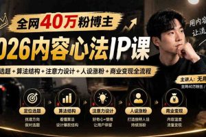 【无水印】全网40W粉博主的2026内容心法IP课，定位选题+算法结构+注意力设计+人设涨粉+商业变现全流程