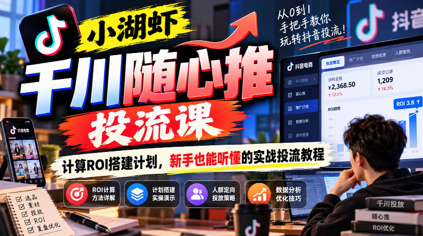 小湖虾千川随心推投流课，计算ROI搭建计划，新手也能听懂的实战投流教程