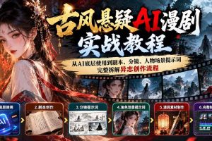 （20798期）古风悬疑AI漫剧实战教程：从AI底层使用到剧本、分镜、人物场景提示词，完整拆解异志创作流程