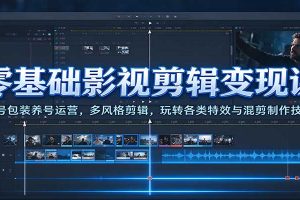 零基础影视剪辑变现课:账号包装养号运营,多风格剪辑,玩转各类特效与混剪制作技巧
