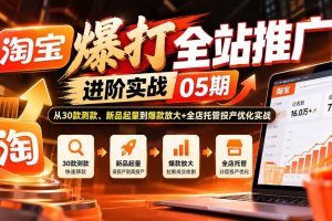 (20817期)淘宝爆打全站推广进阶实战05期:从30款测款、新品起量到爆款放大+全店托管投产优化实战