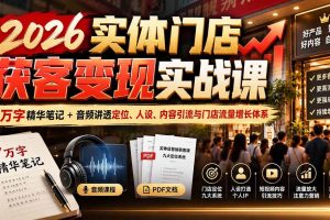 (20832期)2026实体门店获客变现实战课:7万字精华笔记+音频讲透定位、人设、内容引流与门店流量增长体系