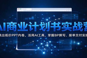 AI商业计划书实战营：跳出低价PPT内卷，活用AI工具，掌握BP撰写、接单交付实操