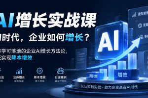 AI增长实战课,AI时代,企业如何增长?教你学可落地的企业AI增长方法论,真正实现降本增效