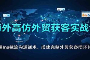 海外高仿外贸获客实战课：掌握Ins截流沟通话术，搭建完整外贸获客闭环体系