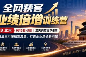 全网获客业绩倍增训练营北京9月3-5日三天两夜线下课，低成本引爆精准流量，打造企业增长新引擎
