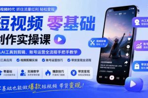 短视频零基础创作实操课，从AI工具到剪辑、账号运营全流程手把手教学，零基础也能做爆款短视频带货变现
