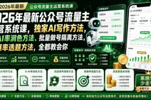 2026年最新公众号流量主运营系统课,独家AI写作方法,0-AI率润色方法、批量做号隔离方法、高爆率选题方法,全都教会你(更新1009)