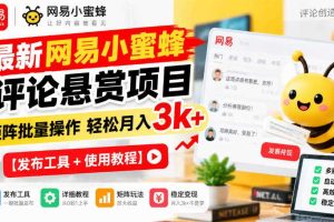 最新网易小蜜蜂评论悬赏项目，矩阵批量操作轻松月入3k+【发布工具＋使用教程】