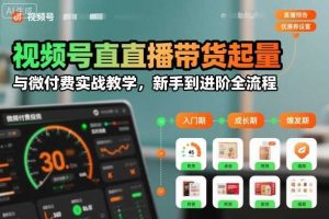 视频号直播带货起量与微付费实战教学，新手到进阶全流程（更新26年10月）