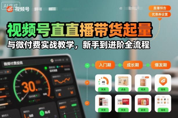 视频号直播带货起量与微付费实战教学，新手到进阶全流程（更新26年10月）