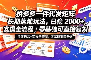 拼多多一件代发矩阵长期落地玩法，日稳2000+，选品货源+实操全流程，零基础可直接复刻
