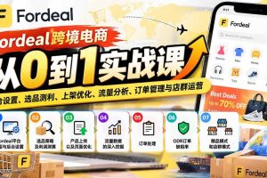 (20914期)Fordeal跨境电商从0到1实战课:平台设置、选品测利、上架优化、流量分析、订单管理与店群运营