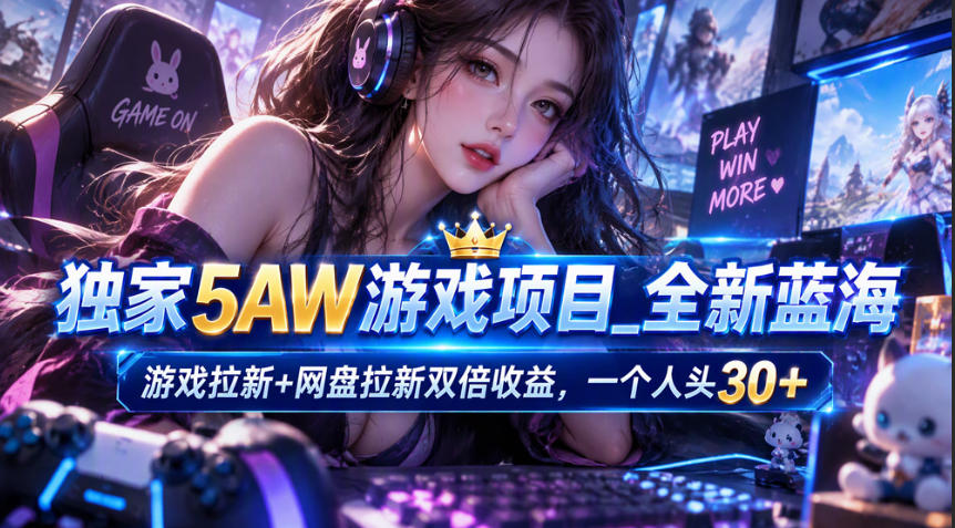 独家5AW游戏蓝海项目_游戏拉新+网盘拉新双倍收益,拉新一个30米
