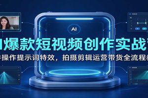 AI爆款短视频创作实战营:软件操作提示词特效,拍摄剪辑运营带货全流程教学