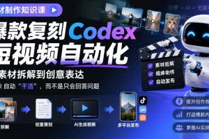 素材制作知识课，爆款复刻Codex短视频自动化，从素材拆解到创意表达，让AI自动“干活”，而不是只会回答问题