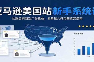 亚马逊美国站新手系统课：从选品判断到广告投放，零基础入行完整运营指南