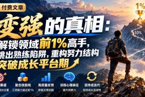（21042期）付费文章：变强的真相：解锁领域前1%高手，跳出熟练陷阱，重构努力结构突破成长平台期