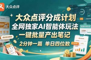 （21055期）最新大众点评分成计划 全网独家 AI 智能体玩法，一键批量产出笔记，2 分钟一篇，新手直接跑出单日四位数